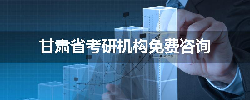 甘肃省考研机构免费咨询