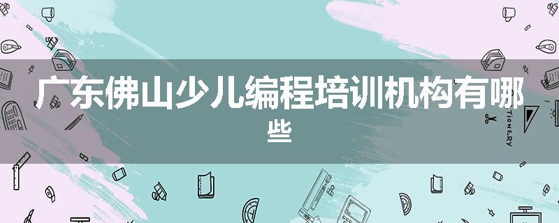 广东佛山少儿编程培训机构有哪些