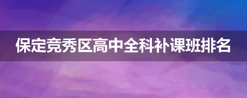 保定竞秀区高中全科补课班排名