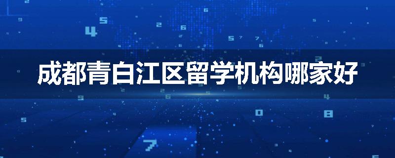 成都青白江区留学机构哪家好
