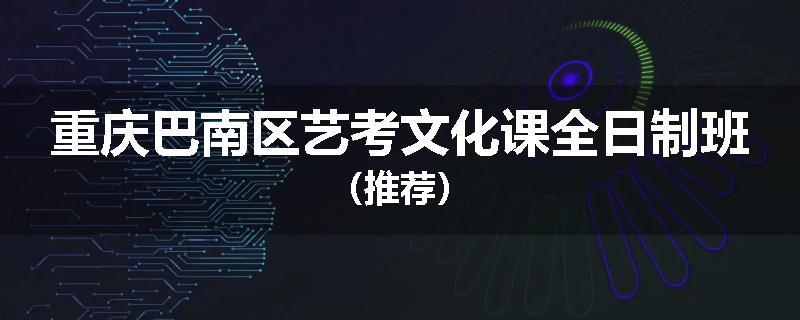 重庆巴南区艺考文化课全日制班（推荐）