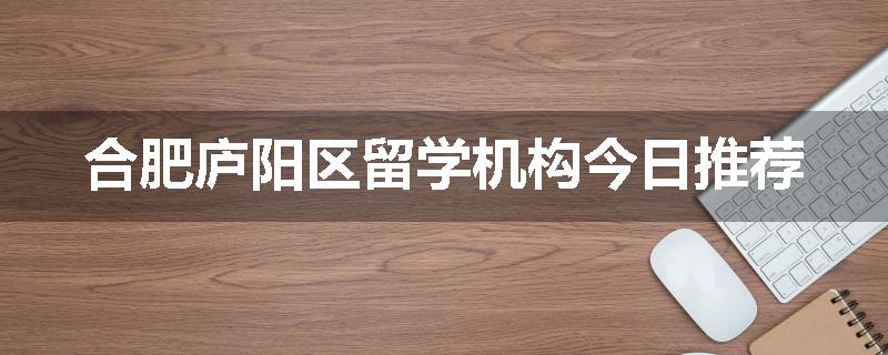 合肥庐阳区留学机构今日推荐