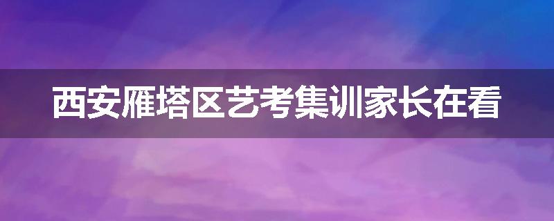 西安雁塔区艺考集训家长在看