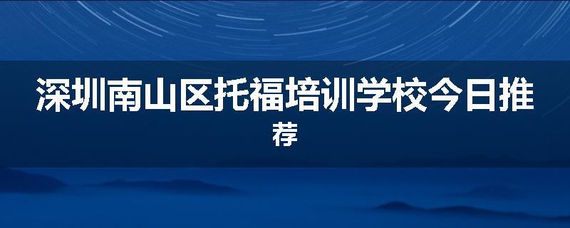 深圳南山区托福培训学校今日推荐