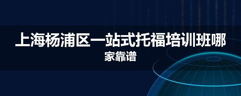 上海杨浦区一站式托福培训班哪家靠谱