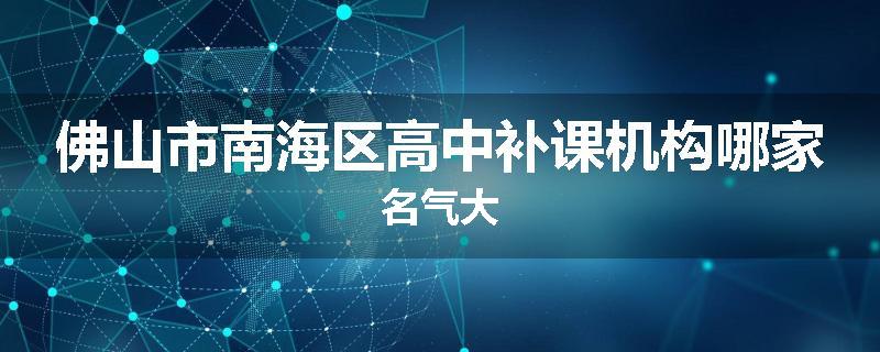 佛山市南海区高中补课机构哪家名气大