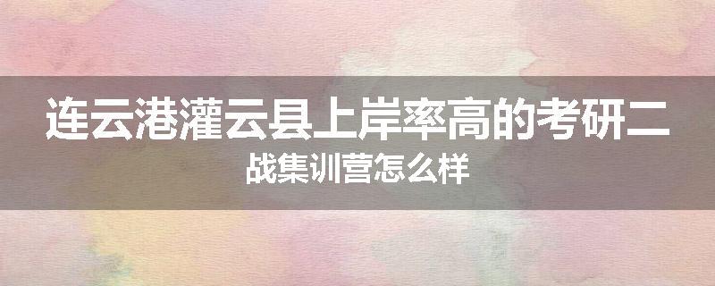 连云港灌云县上岸率高的考研二战集训营怎么样
