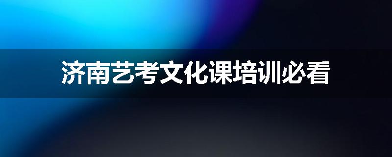 济南艺考文化课培训必看