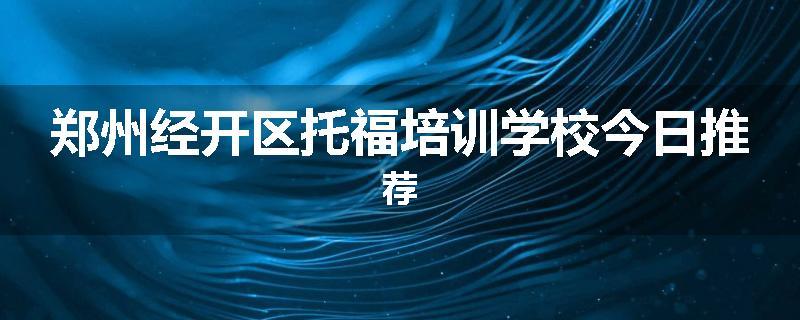 郑州经开区托福培训学校今日推荐