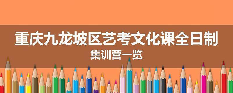 重庆九龙坡区艺考文化课全日制集训营一览