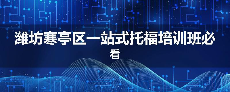 潍坊寒亭区一站式托福培训班必看