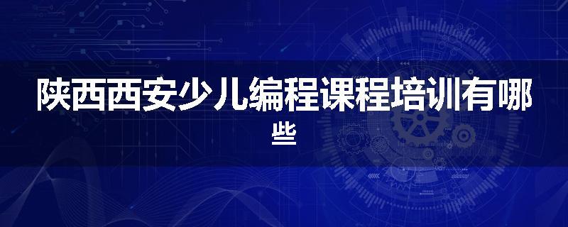陕西西安少儿编程课程培训有哪些