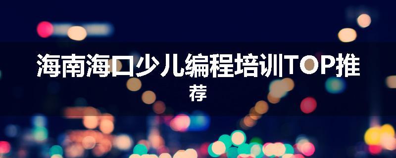 海南海口少儿编程培训TOP推荐