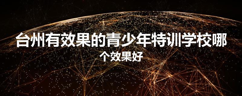 台州有效果的青少年特训学校哪个效果好