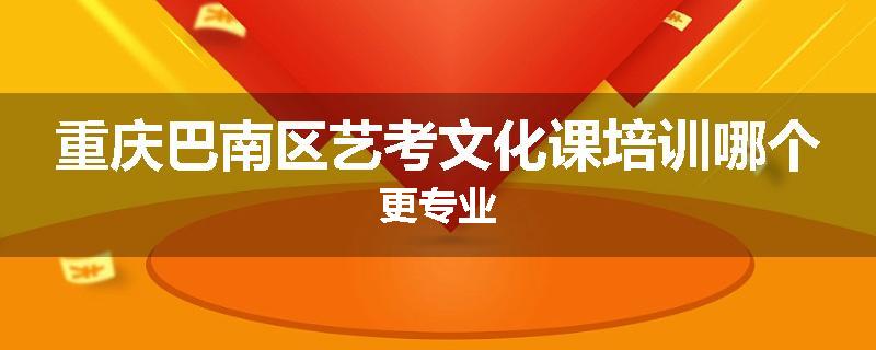 重庆巴南区艺考文化课培训哪个更专业