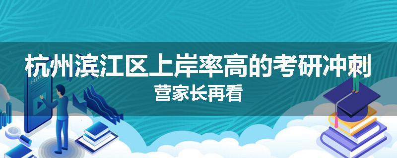 杭州滨江区上岸率高的考研冲刺营家长再看
