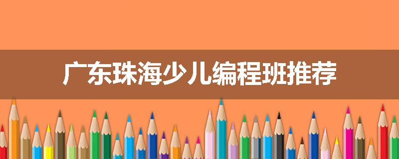 广东珠海少儿编程班推荐