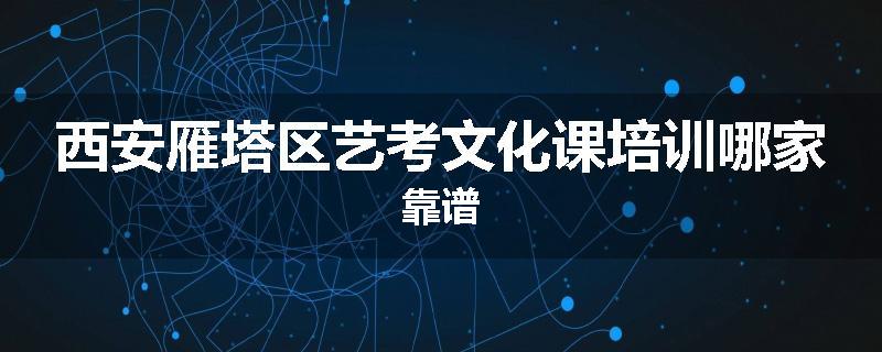 西安雁塔区艺考文化课培训哪家靠谱