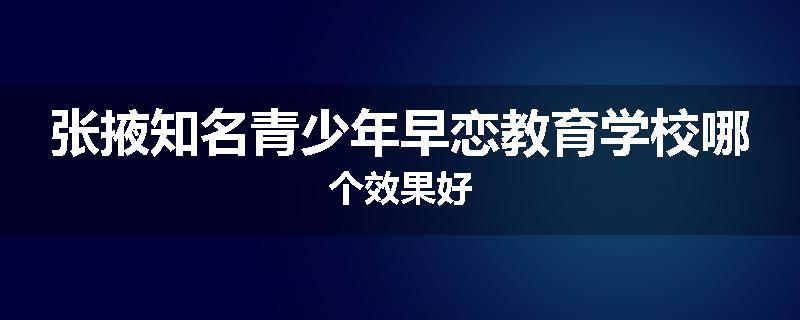 张掖知名青少年早恋教育学校哪个效果好