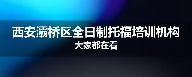 西安灞桥区全日制托福培训机构大家都在看