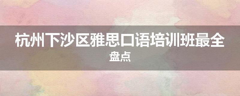 杭州下沙区雅思口语培训班最全盘点
