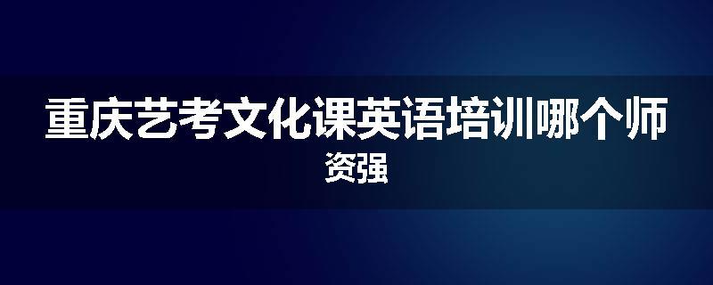 重庆艺考文化课英语培训哪个师资强