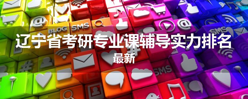 辽宁省考研专业课辅导实力排名最新
