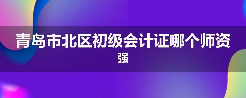 青岛市北区初级会计证哪个师资强
