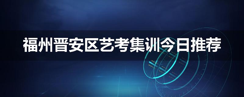 福州晋安区艺考集训今日推荐
