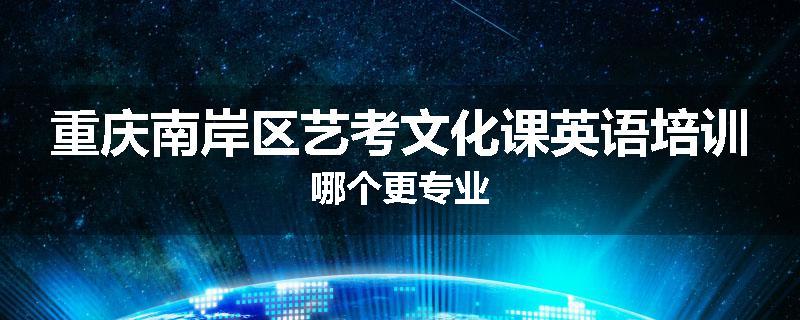 重庆南岸区艺考文化课英语培训哪个更专业