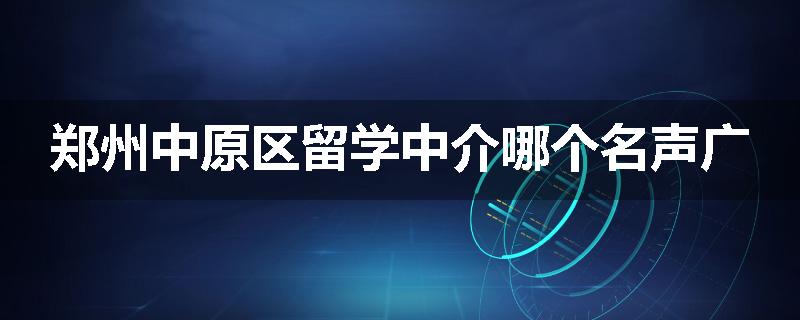 郑州中原区留学中介哪个名声广