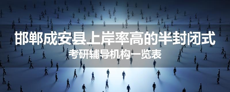 邯郸成安县上岸率高的半封闭式考研辅导机构一览表