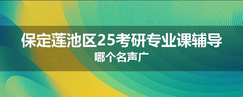 保定莲池区25考研专业课辅导哪个名声广
