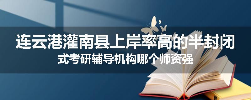 连云港灌南县上岸率高的半封闭式考研辅导机构哪个师资强