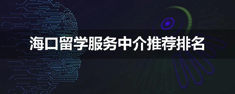 海口留学服务中介推荐排名