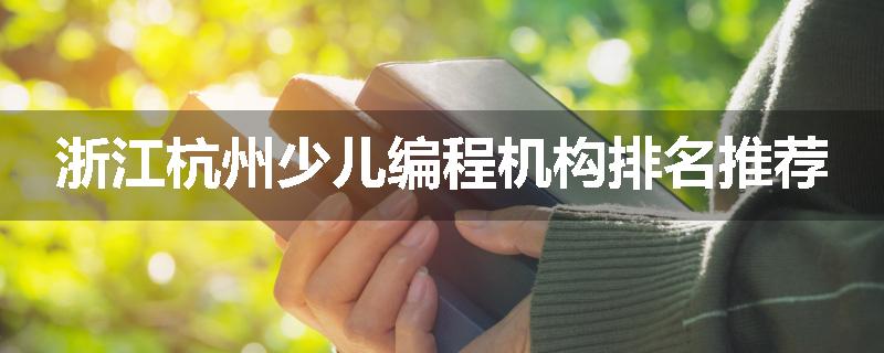 浙江杭州少儿编程机构排名推荐