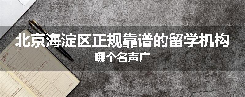 北京海淀区正规靠谱的留学机构哪个名声广