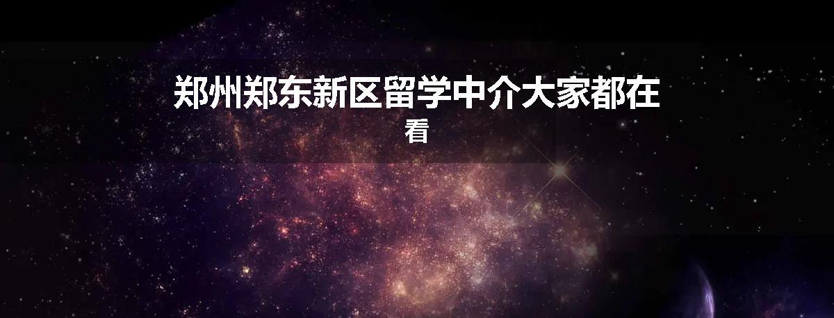 郑州郑东新区留学中介大家都在看