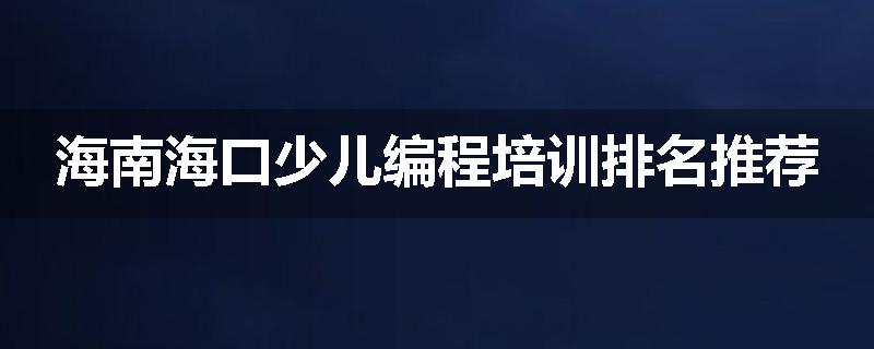 海南海口少儿编程培训排名推荐
