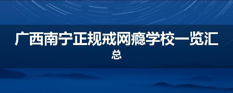 广西南宁正规戒网瘾学校一览汇总