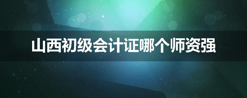 山西初级会计证哪个师资强