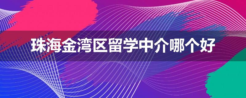 珠海金湾区留学中介哪个好