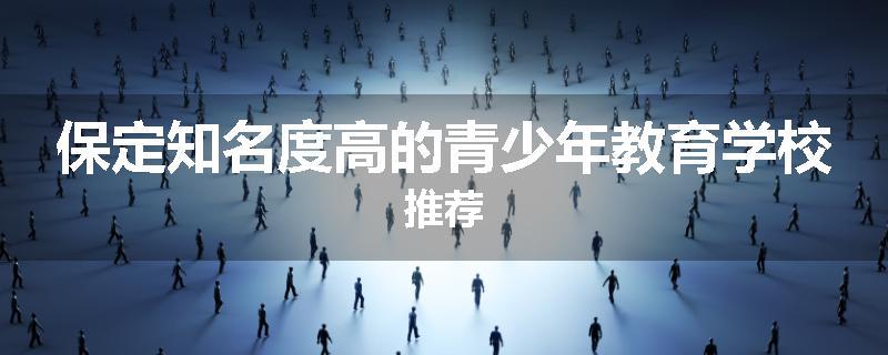 保定知名度高的青少年教育学校推荐