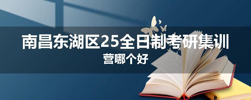 南昌东湖区25全日制考研集训营哪个好