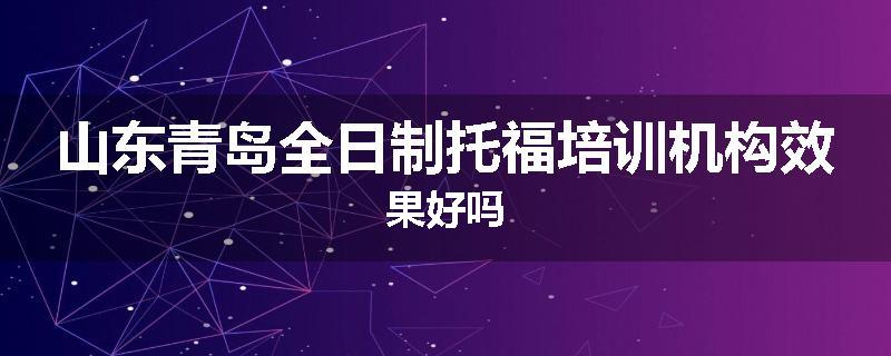 山东青岛全日制托福培训机构效果好吗