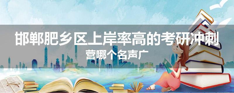 邯郸肥乡区上岸率高的考研冲刺营哪个名声广