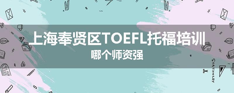 上海奉贤区TOEFL托福培训哪个师资强