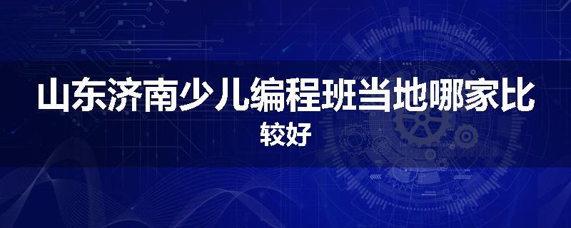 山东济南少儿编程班当地哪家比较好
