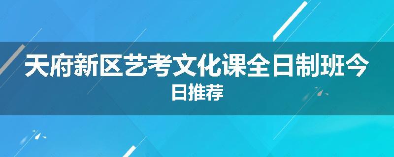 天府新区艺考文化课全日制班今日推荐