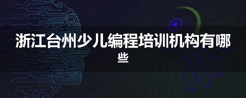 浙江台州少儿编程培训机构有哪些